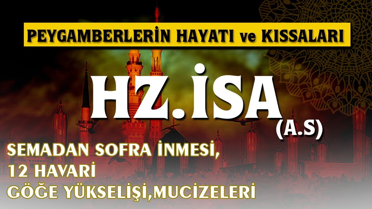 Hz.İsa (a.s) Hayatı ve Kıssaları  | 12 Havari,Gökten Sofra İnmesi,Mucizeleri,Beşikteki Mucize |