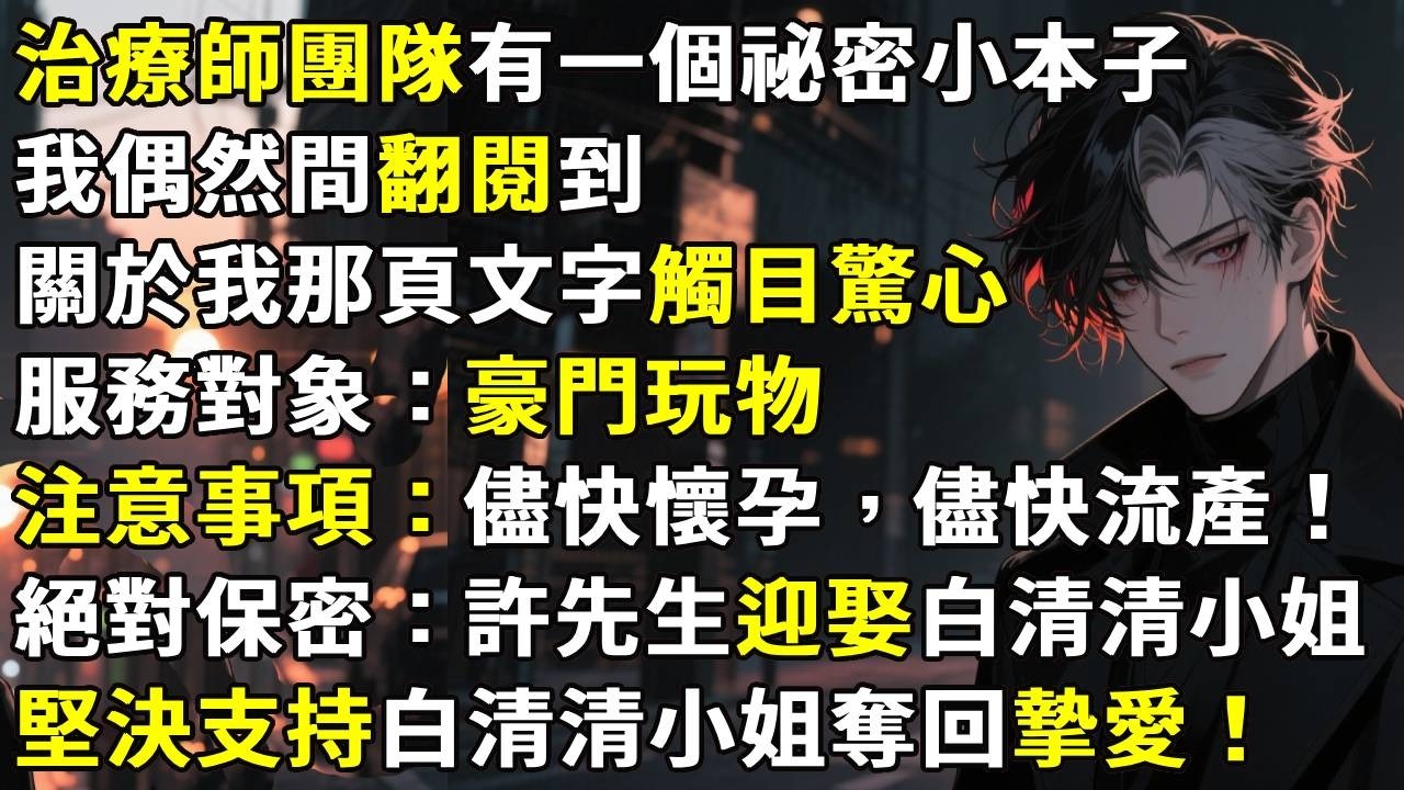 治療師團隊有一個祕密小本子，我偶然間翻閱到，關於我那頁文字觸目驚心：「服務對象：豪門玩物」「注意事項：儘快懷孕，儘快流產！」「絕對保密：許先生要迎娶白清清小姐」#故事分享 #情感