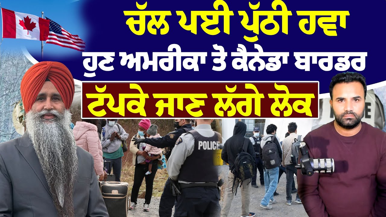 ਚੱਲ ਪਈ ਪੁੱਠੀ ਹਵਾ ਹੁਣ ਅਮਰੀਕਾ ਤੋ ਕੈਨੇਡਾ ਬਾਰਡਰ ਟੱਪਕੇ ਜਾਨ ਲੱਗੇ ਲੋਕ