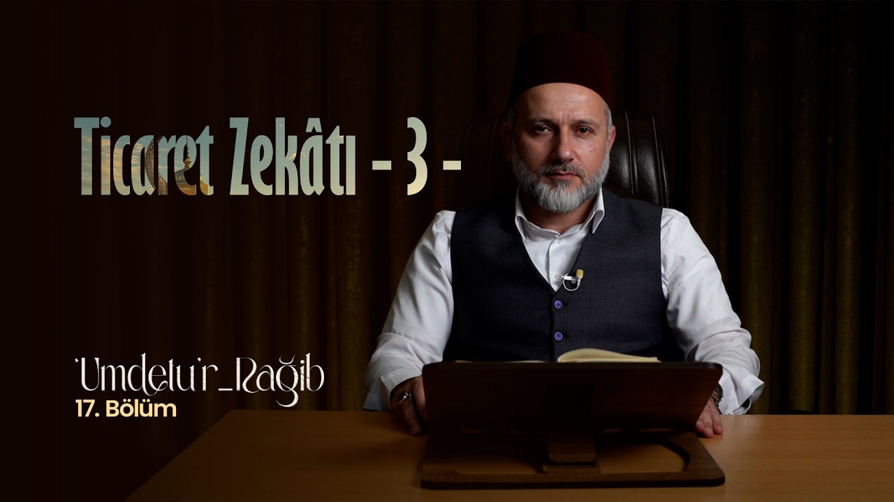 'Umdetu'r-Rağib | 17. Bölüm | Ticaret Zekâtı (3)