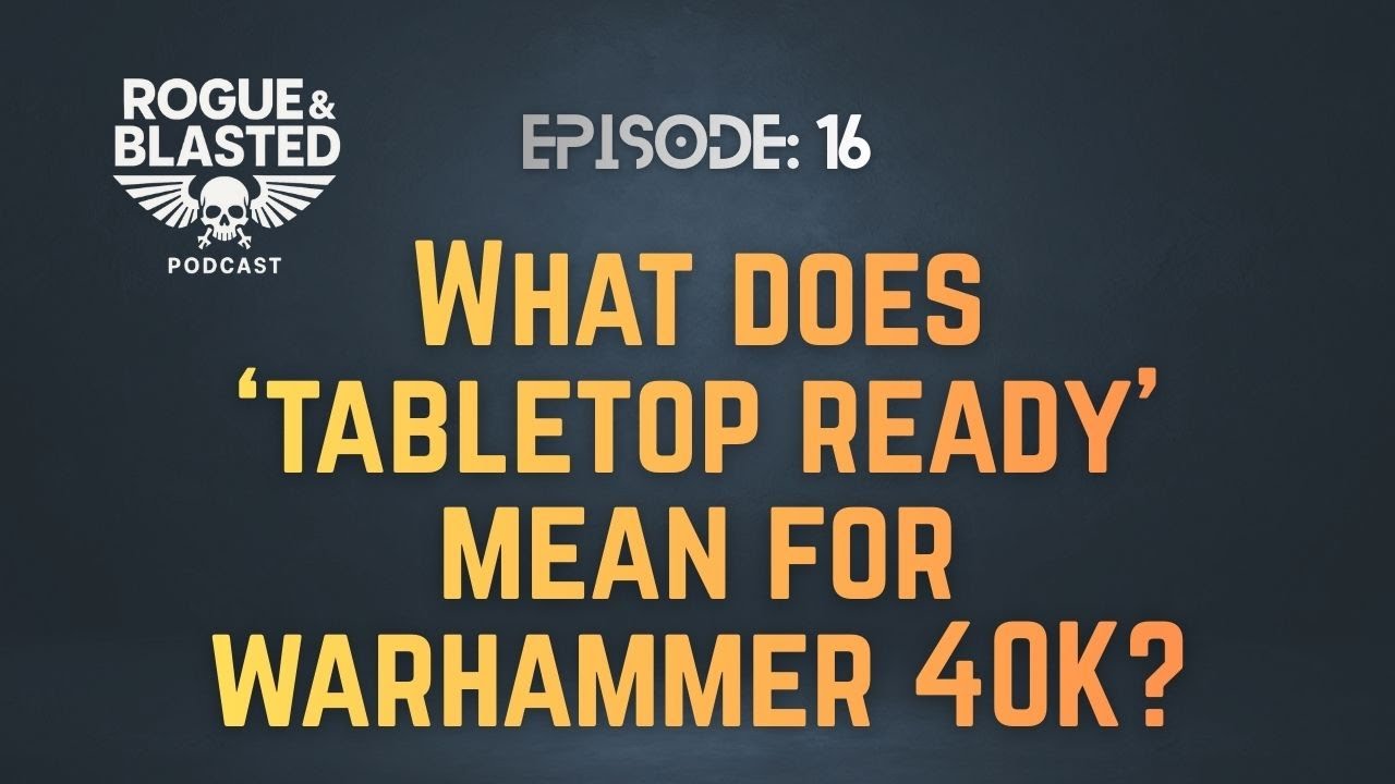 Rogue & Blasted Podcast - EP16 - What does tabletop ready mean for warhammer 40K?
