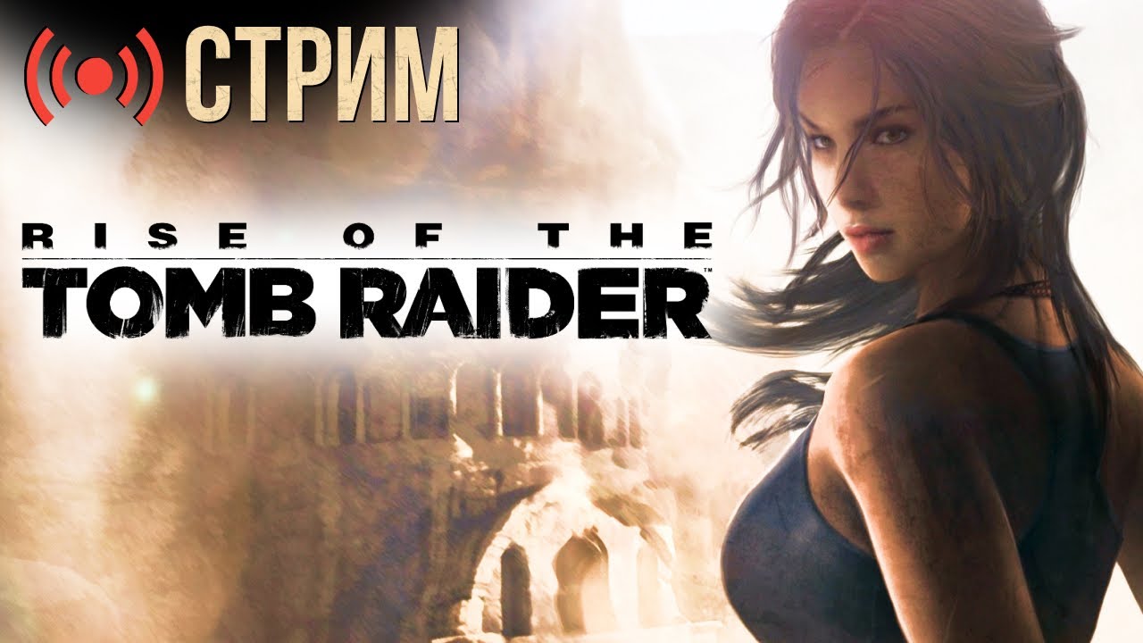 Rise of the Tomb Raider — прохождение | Идём по сюжету и собираем проблемы (стрим)