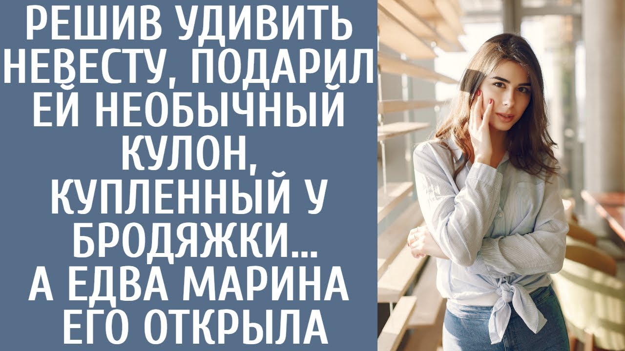 Решив удивить невесту, подарил ей необычный кулон, купленный у бродяжки… А едва Марина его открыла