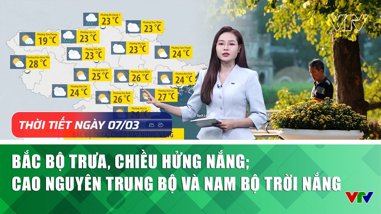 Thời tiết ngày 07/3: Bắc Bộ trưa, chiều hửng nắng; cao nguyên Trung Bộ và Nam Bộ trời nắng | VTV