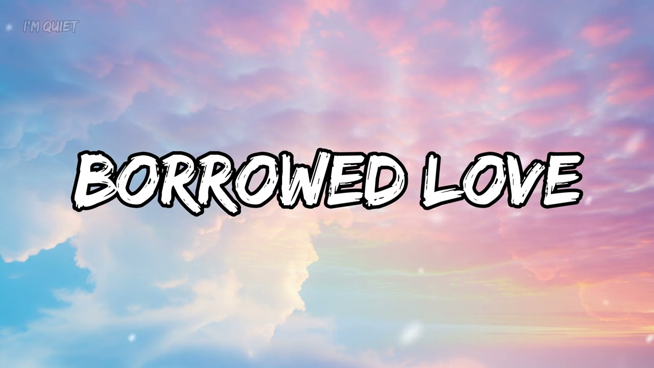 Borrowed Love (Lyrics) - I'm Quiet