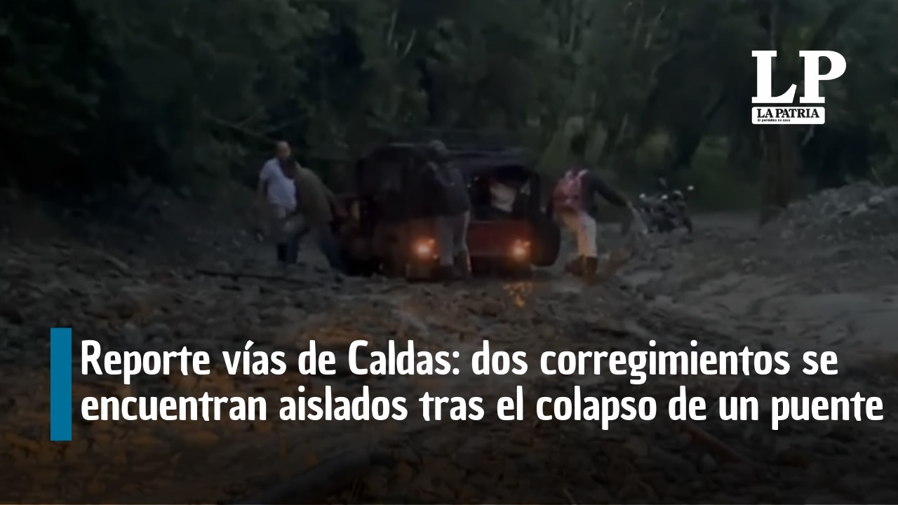 Reporte vías de Caldas: dos corregimientos se encuentran aislados tras el colapso de un puente