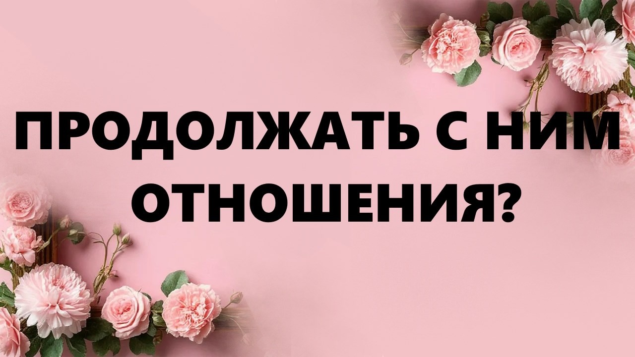 ПРОДОЛЖАТЬ С НИМ ОТНОШЕНИЯ?