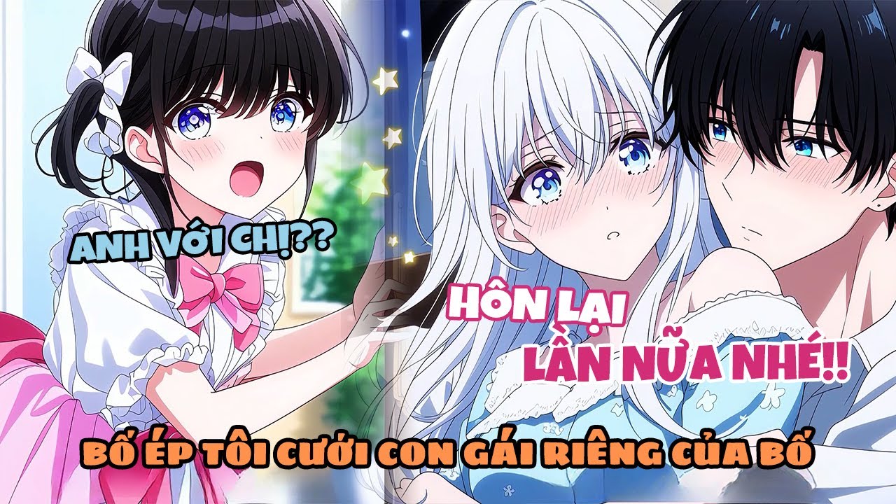 Con Gái Riêng Của Bố Có Tình Cảm Với Tôi, Ông Liền Ép Tôi Phải Cưới Cô Ấy