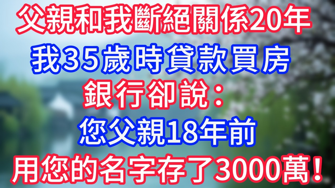 父親和我斷絕關係20年，我35歲時貸款買房，銀行卻說：您父親18年前就用您的名字存了3000萬！#岁月温情 #情感故事#幸福生活#為人處世#生活經驗#婆媳故事#子女孝順#孝順#子女不孝