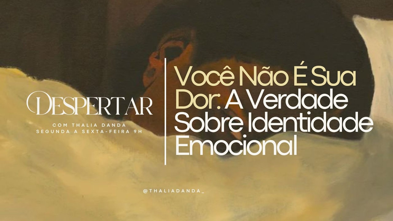 Você Não É Sua Dor: A Verdade Sobre Identidade Emocional | Despertar com Thalia Danda