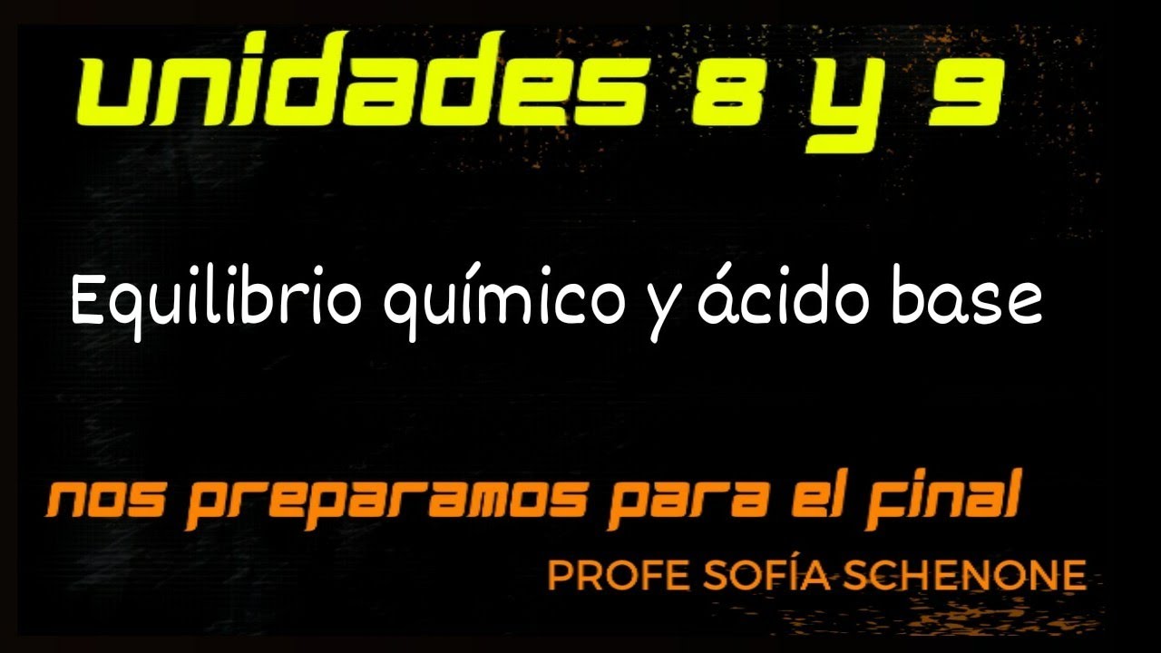 REPASO PARA EL FINAL UNIDADES 8 y 9 | Equilibrio químico y ácido base-química UBA XXI Sofía Schenone