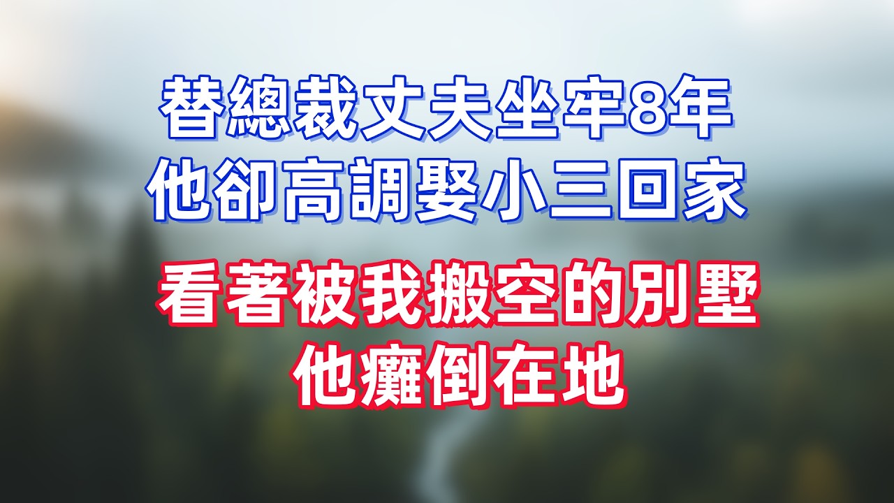 替總裁丈夫坐牢8年，他卻高調娶小三回家，看著被我搬空的別墅，他癱倒在地
