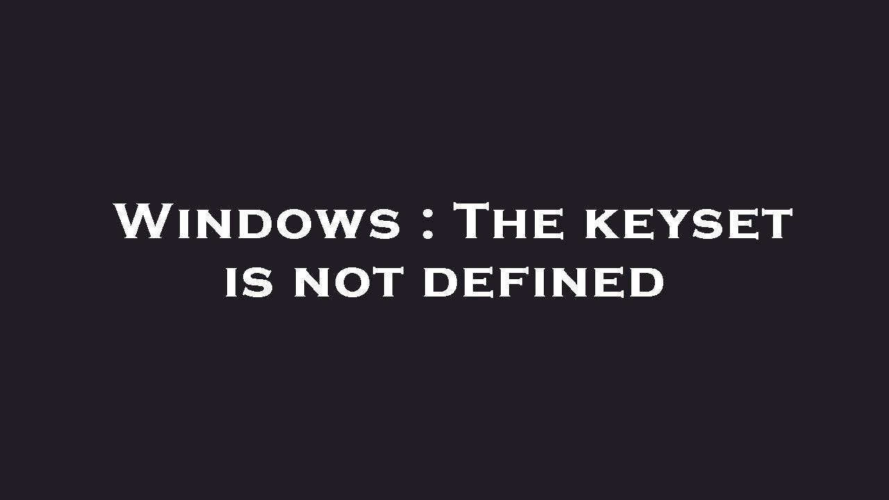 Windows : The keyset is not defined