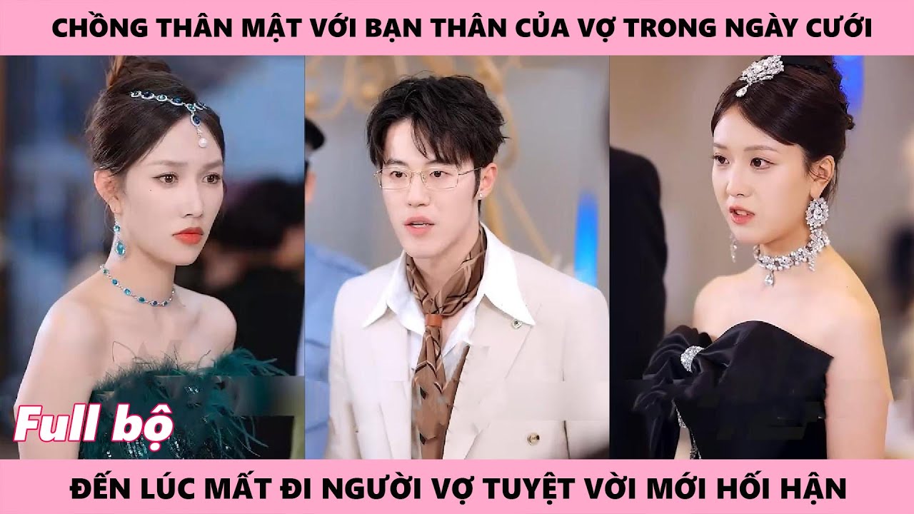 Chồng Hối Hận Vì Đã Dẫn Ả Tâm Cơ Về Bất Ngờ Ở Đám Cưới Của Mình Với Vợ Đến Khi Mất Rồi Mới Nuối Tiếc