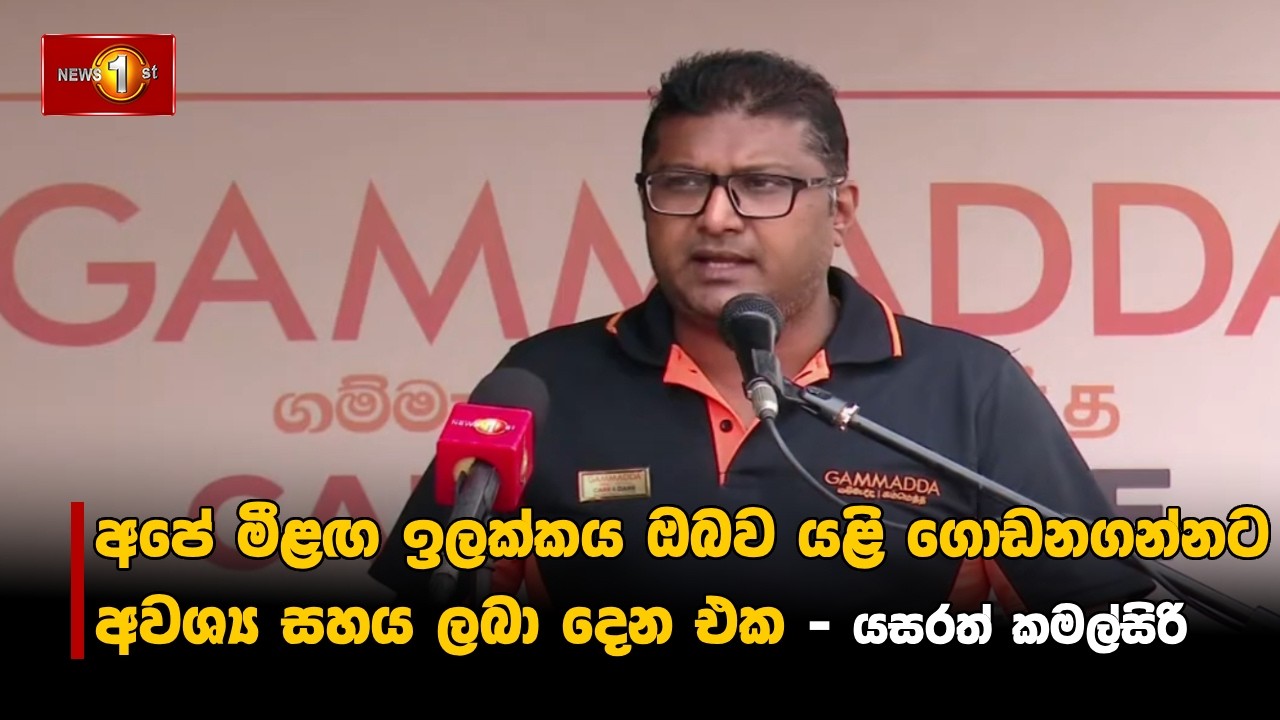 අපේ මීළඟ ඉලක්කය ඔබව යළි ගොඩනගන්නට අවශ්‍ය සහය ලබා දෙන එක.. - යසරත් කමල්සිරි