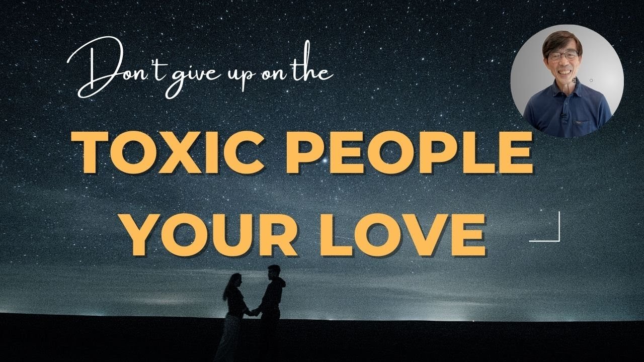 Don’t Give Up on the TOXIC People You Love