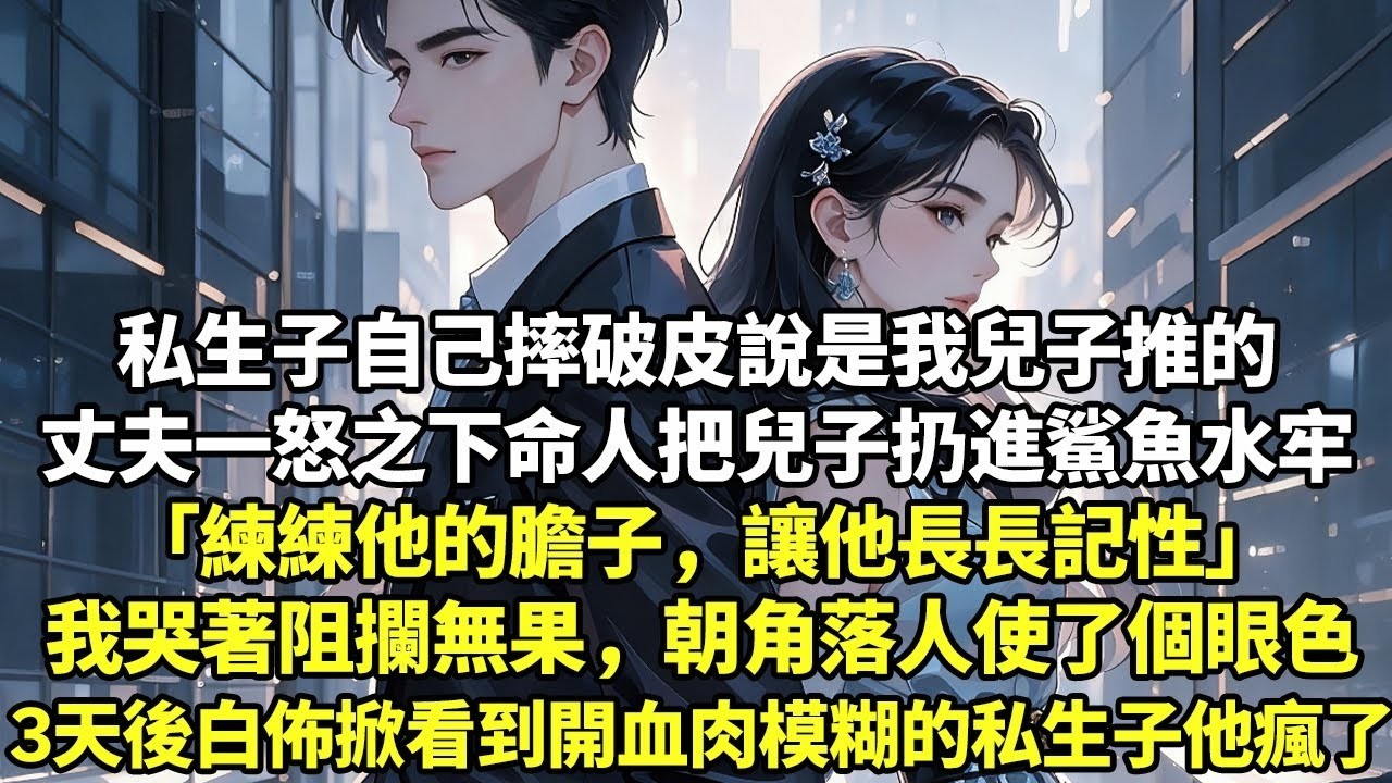 私生子自己摔破皮說是我兒子推的丈夫一怒之下命人把兒子扔進鯊魚水牢「練練他的膽子，讓他長長記性」我哭著阻攔無果，朝角落人使了個眼色3天後白佈掀開看到血肉模糊的私生子他瘋了#現實情感#豪門言情#為人