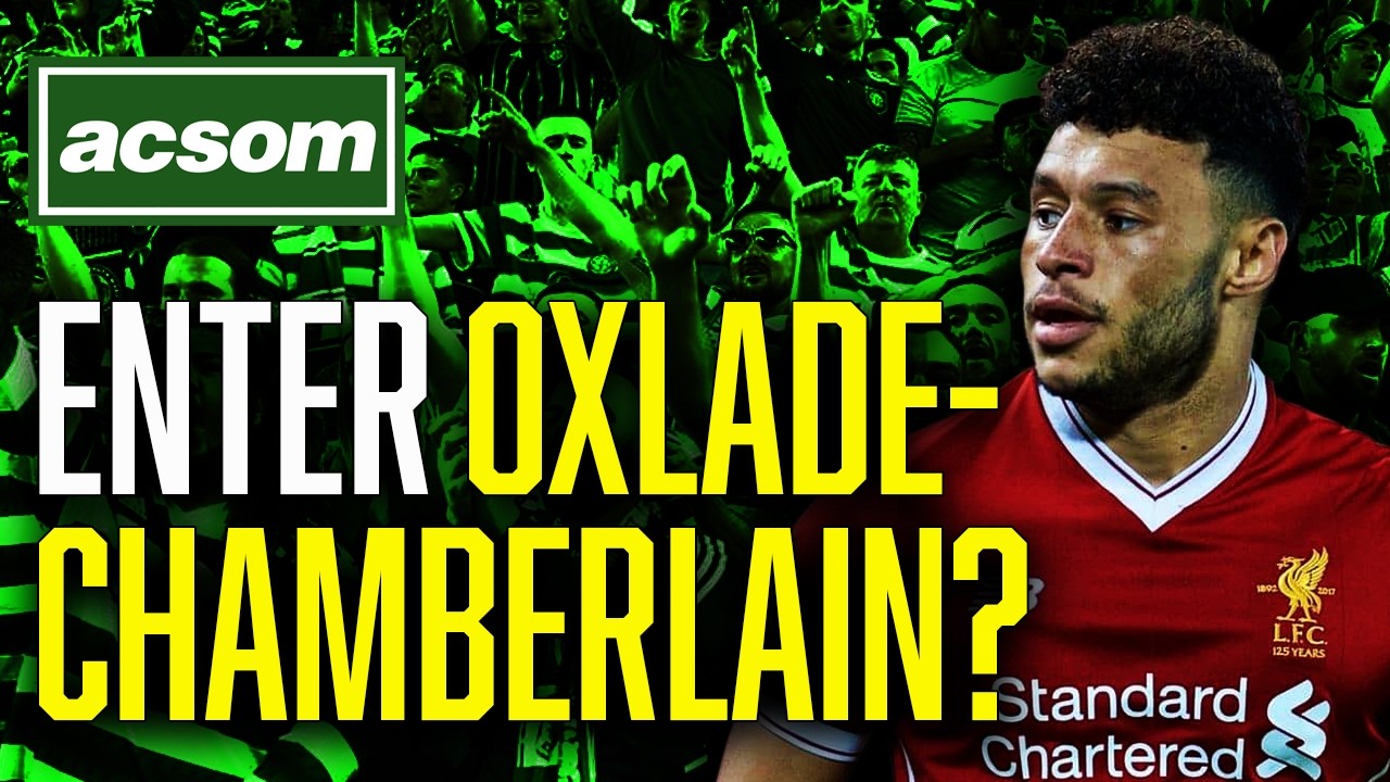 Why marquee signing of Oxlade-Chamberlain could be a masterstroke // ACSOM A Celtic State of Mind
