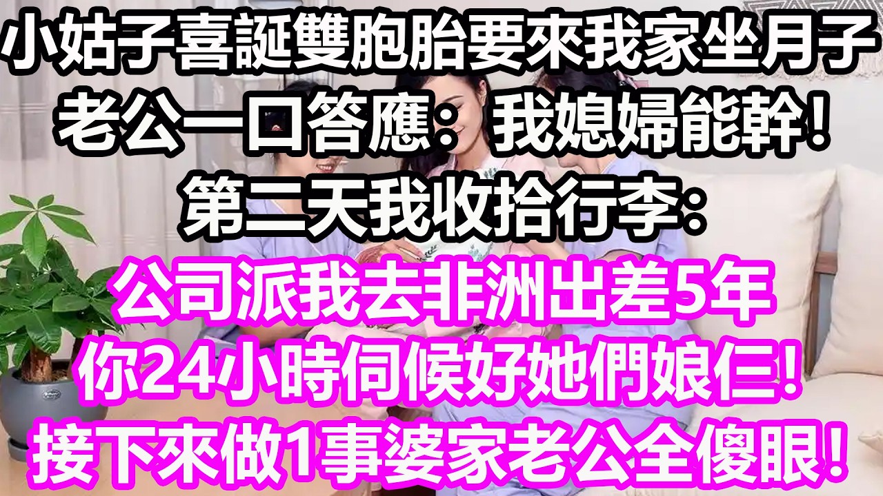 小姑子喜誕雙胞胎要來我家坐月子，老公一口答應：我媳婦能幹！第二天我收拾行李：公司派我去非洲出差5年，你24小時伺候好她們娘仨！接下來做1事婆家老公全傻眼！#淺談人生#民間故事#孝顺#儿女#讀書#養生