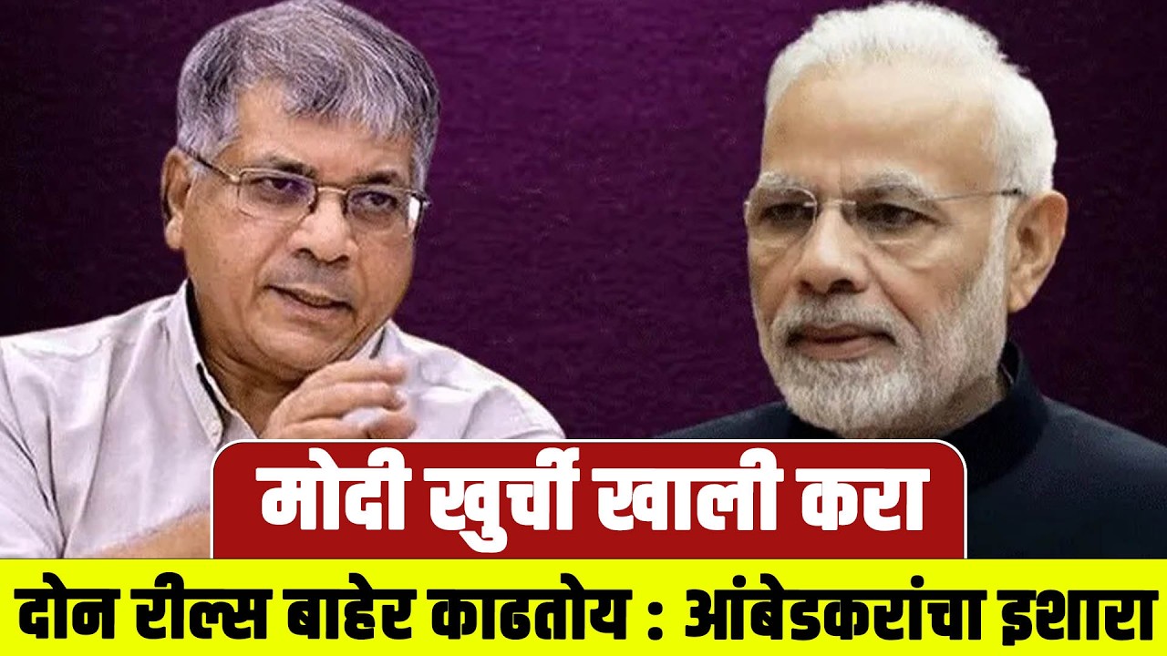 मोदी खुर्ची खाली करा, दोन रील्स बाहेर काढतोय : आंबेडकरांचा इशारा