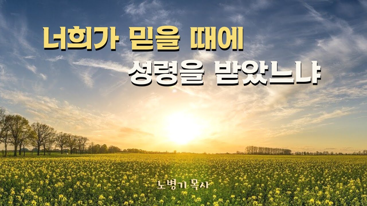 너희가 믿을 때에 성령을 받았느냐 - 교인들이 성령을 못 받는 이유/ 노병기 목사