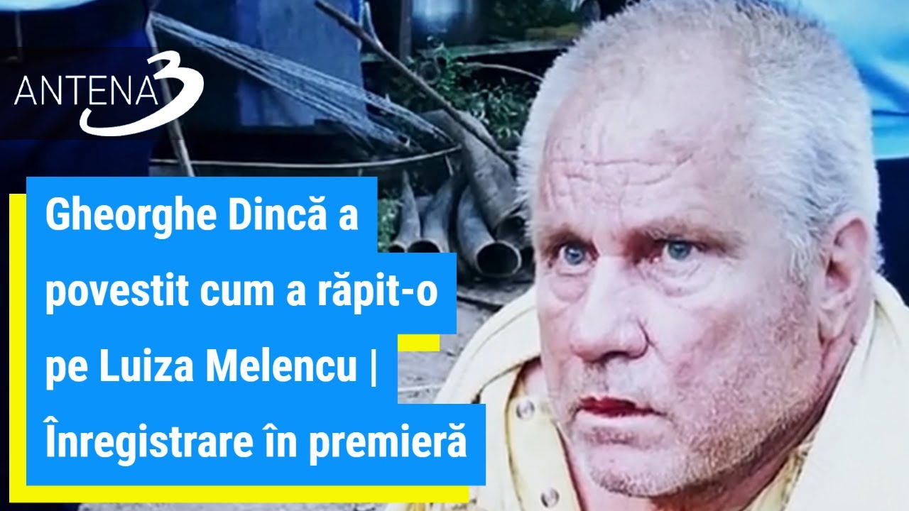 Gheorghe Dincă a povestit cum a răpit-o pe Luiza Melencu | Înregistrare în premieră