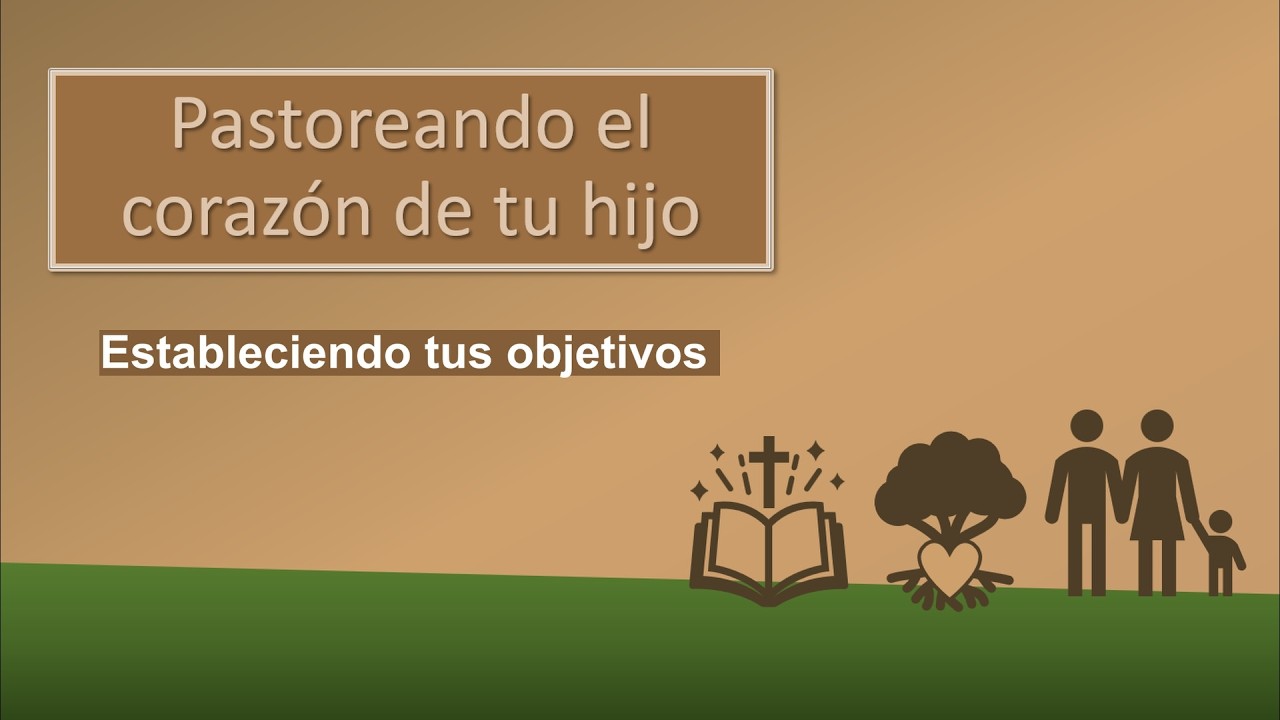 Pastoreando el corazón de tu hijo | Estableciendo tus objetivos | Edwin Ramírez