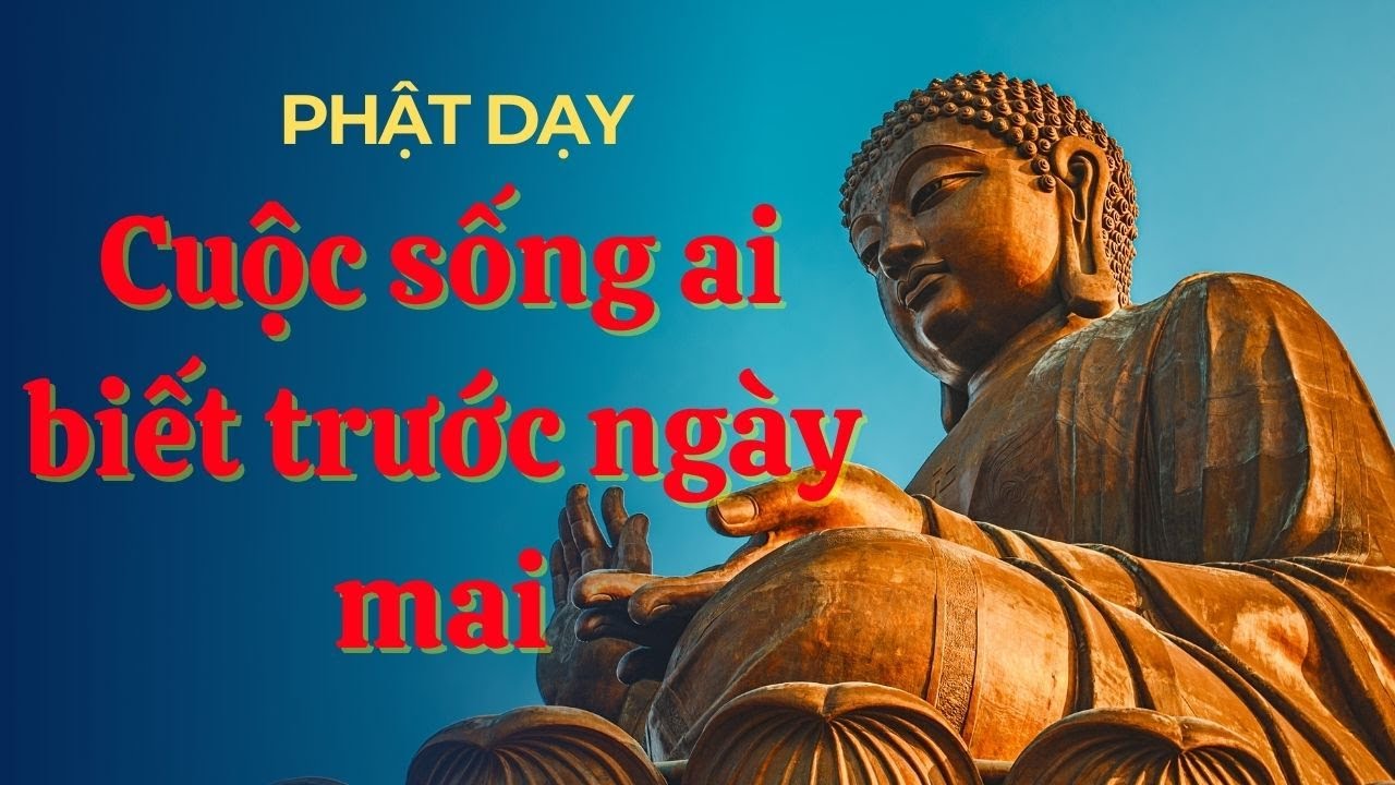 LỜI PHẬT DẠY | Cuộc Đời Vô Thường – Ai Biết Trước Ngày Mai Mà Buồn Phiền Hôm Nay