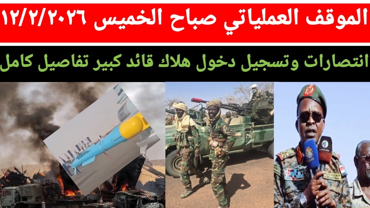 الموقف العملياتي صباح يوم الخميس ١٢/٢/٢٠٢٦ تقدم وانتصارات في عدد من المناطق نيالا الآن شغل مختلف