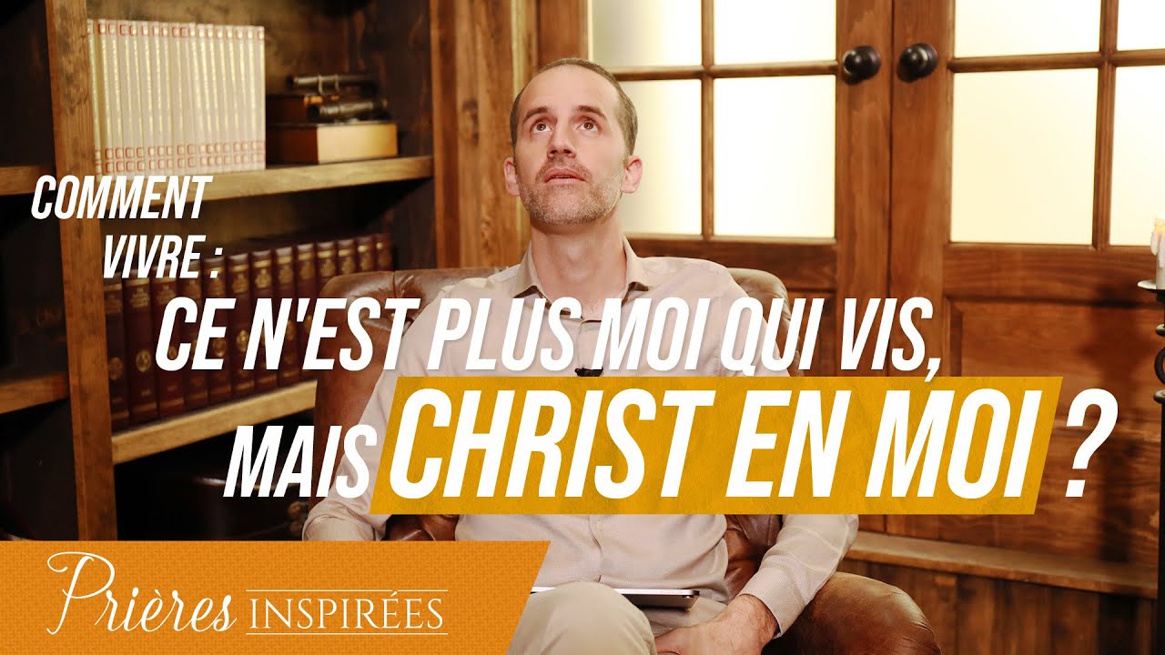 Comment vivre : Ce n'est plus moi qui vis, mais Christ en moi - Prières inspirées - Jérémy...