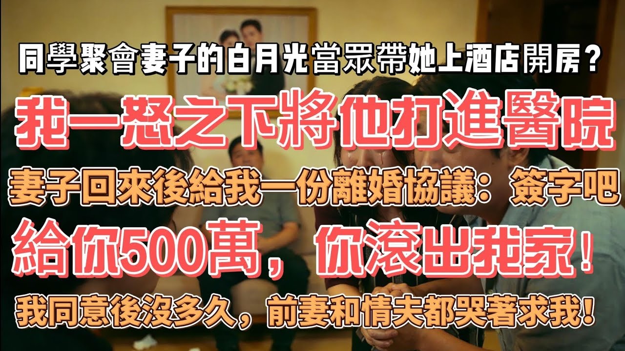 同學聚會妻子的白月光當眾帶她上酒店開房？ 我一怒之下將他打進醫院，妻子回來後給我一份離婚協議：簽字吧，給你500萬，你滾出我家！我同意後沒多久，前妻和情夫都哭著求我！