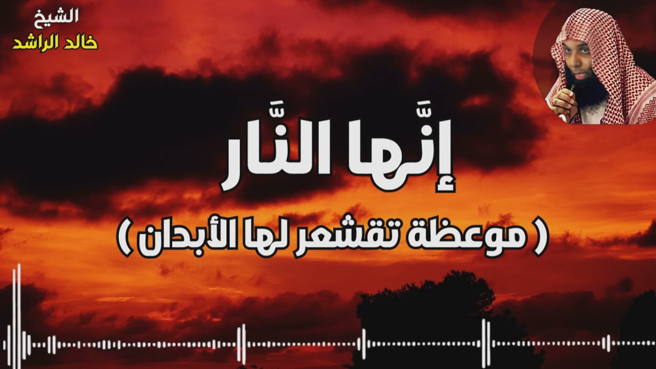 إنها النار ( موعظة تقشعر لها الأبدان ) - الشيخ خالد الراشد
