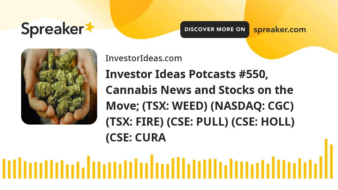 Investor Ideas Potcasts #550, Cannabis News and Stocks on the Move; (TSX: WEED) (NASDAQ: CGC) (TSX: