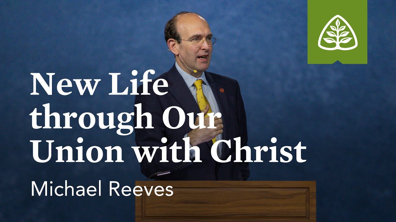 Michael Reeves: New Life through Our Union with Christ