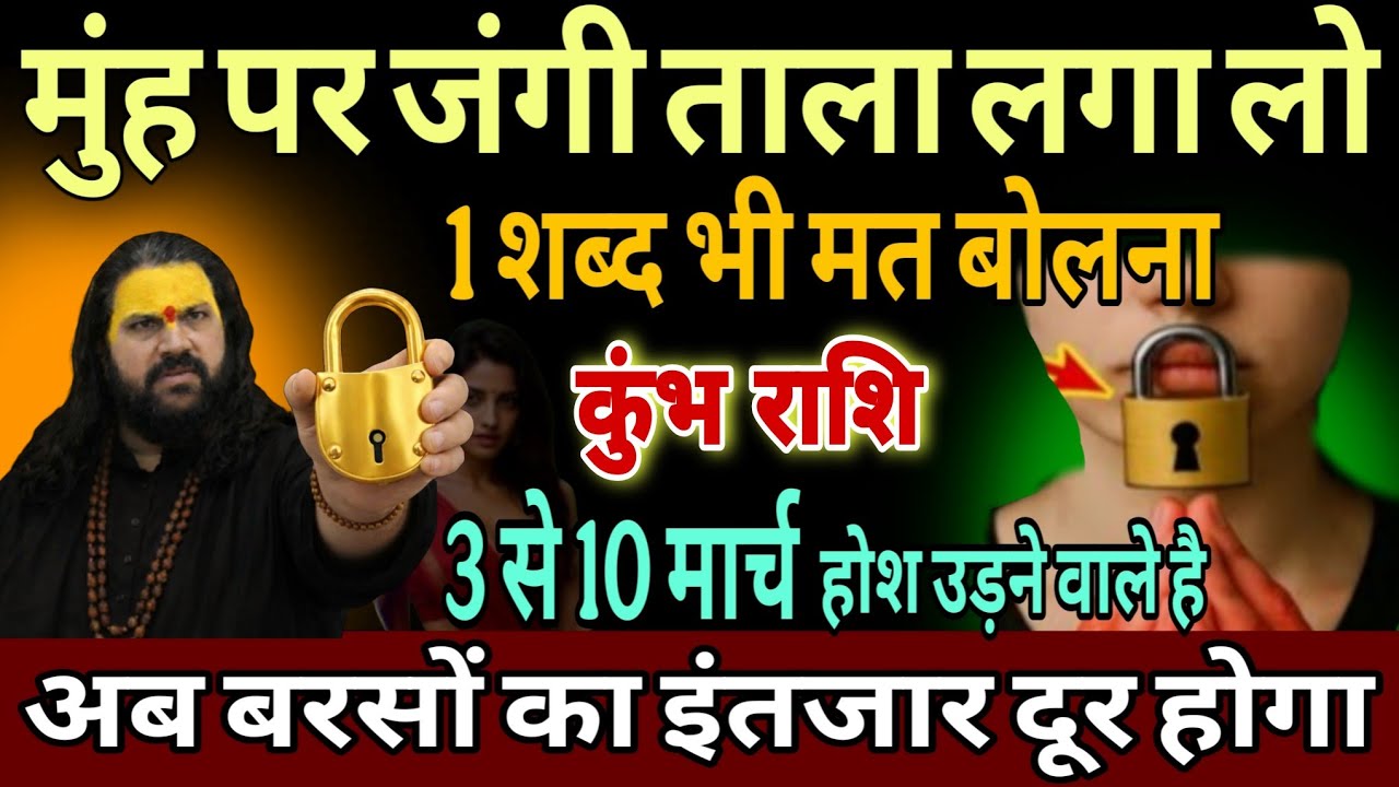 कुंभ राशि, 03,04,05 मार्च, इस मार्च चेतावनी अपने मुंह पर 56 इंच का ताला लगा लेना