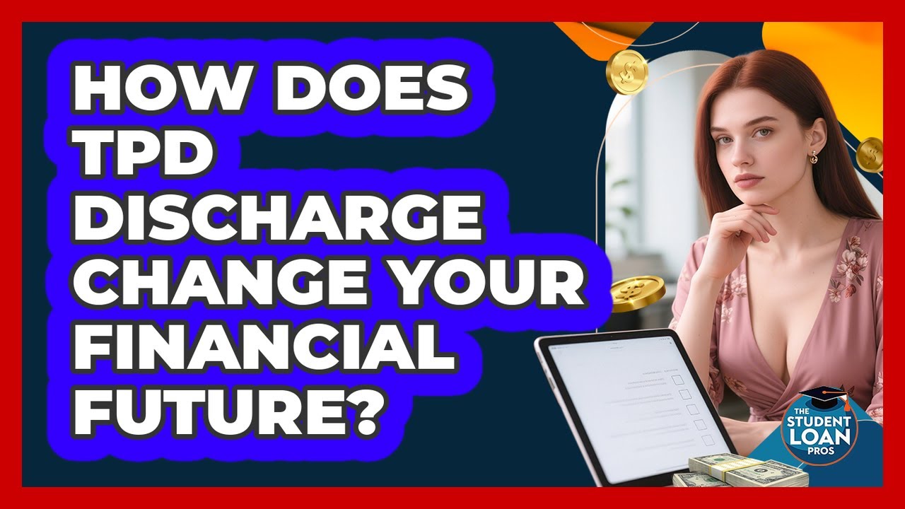 How Does TPD Discharge Change Your Financial Future? - The Student Loan Pros