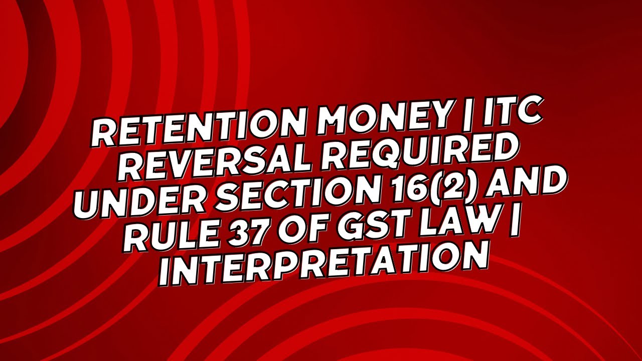 Retention money | ITC reversal required under Section 16(2) and Rule 37 of GST law | Interpretation