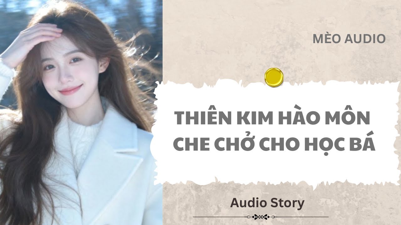 [FULL] Thiên Kim Hào Môn Che Chở Cho Học Bá |Mèo Audio