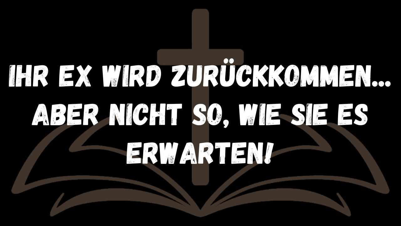 Ihr Ex wird zurückkommen...  Aber nicht so, wie Sie es erwarten!  DIE BOTSCHAFT DER ENGEL