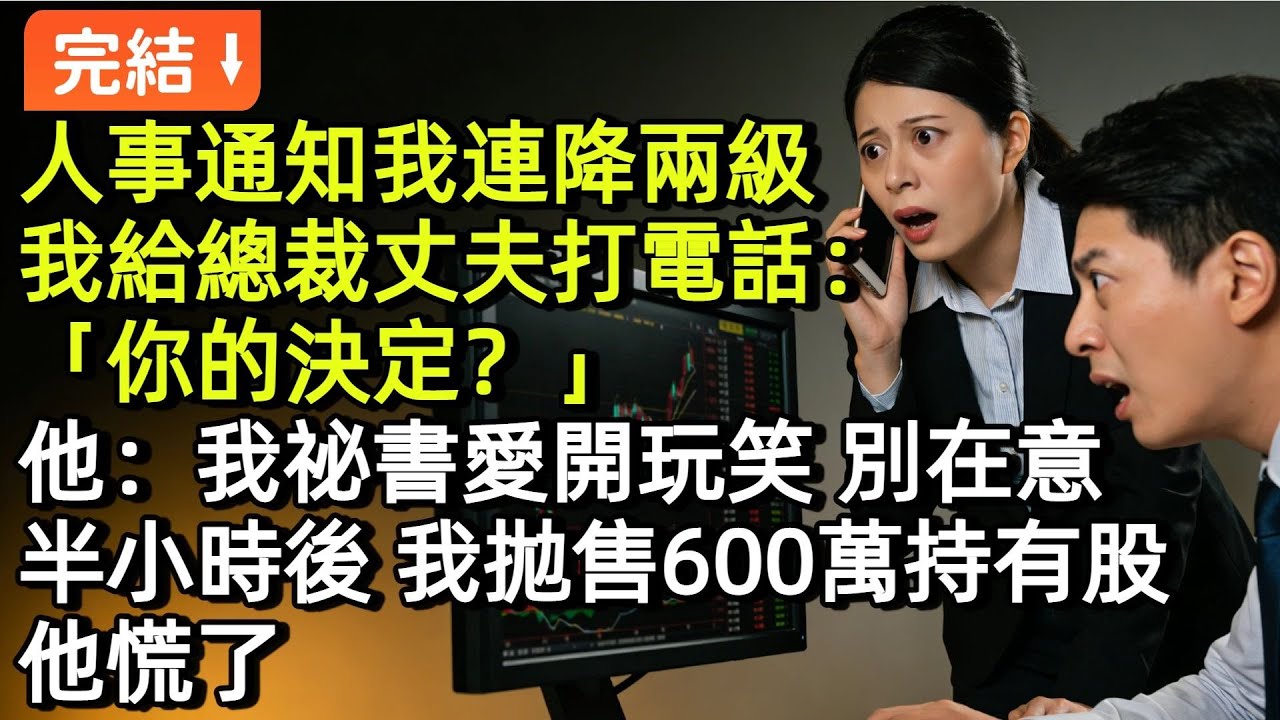 人事通知我連降兩級，我給總裁丈夫打電話：「你的決定？」他：「我祕書愛開玩笑，別在意」，半小時後我拋售600萬持有股，他慌了。#小説#故事#言情#完結
