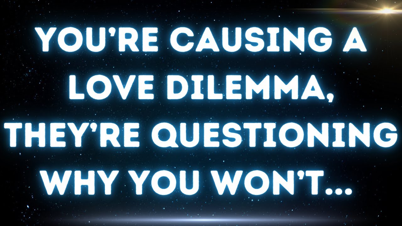 💌 You’re causing a love dilemma, they’re questioning why you won’t...