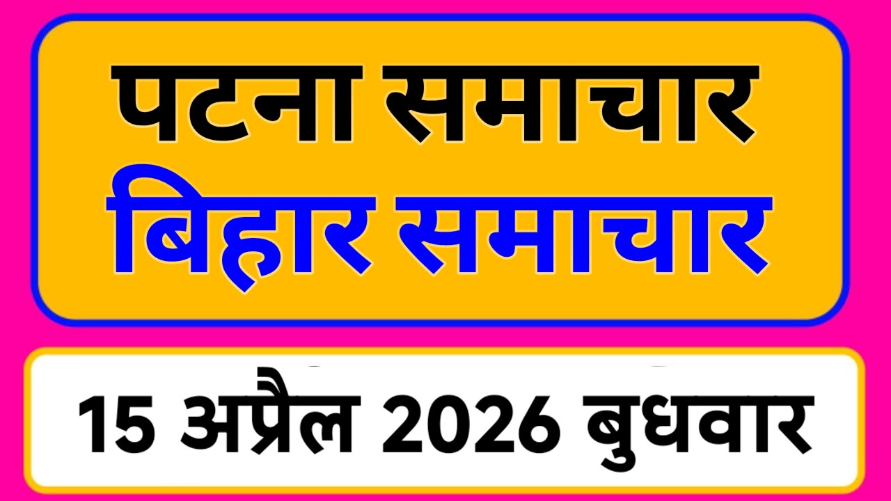 Bihar samachar प्रादेशिक समाचार | पटना समाचार | bihar News, Pradeshik samachar /15 अप्रैल 2026