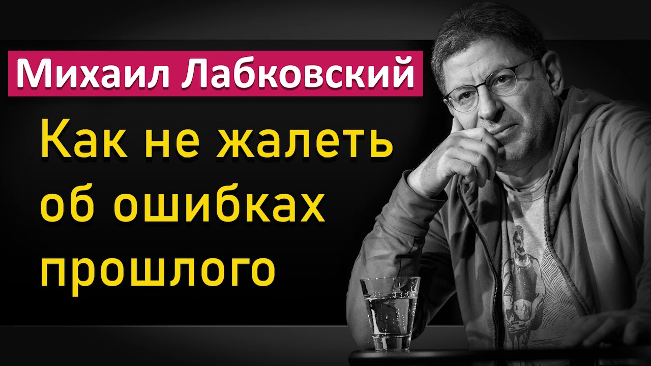Как не жалеть об ошибках прошлого - Михаил Лабковский