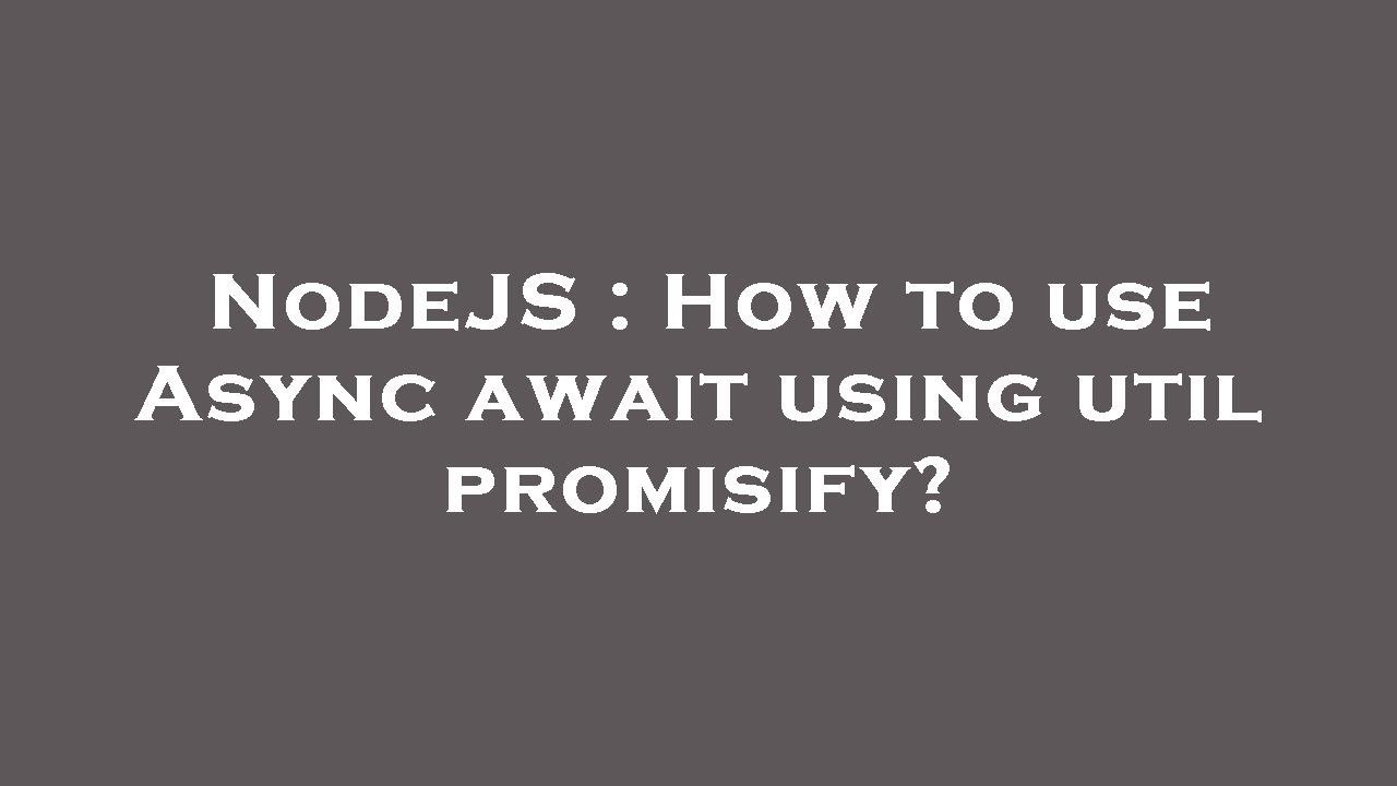 NodeJS : How to use Async await using util promisify?