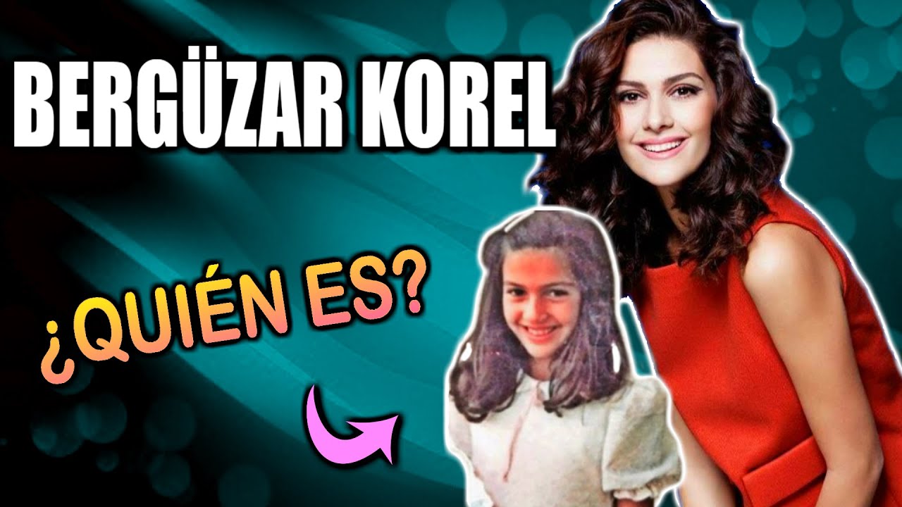 BERGÜZAR KOREL - ¡Todo acerca de esta bella actriz!