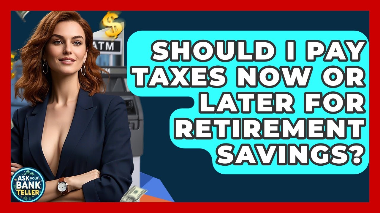 Should I Pay Taxes Now Or Later For Retirement Savings? - Ask Your Bank Teller