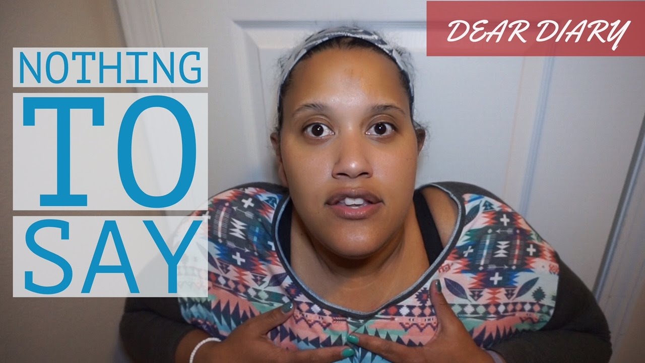 DEAR DIARY | I HAVE NOTHING TO SAY
