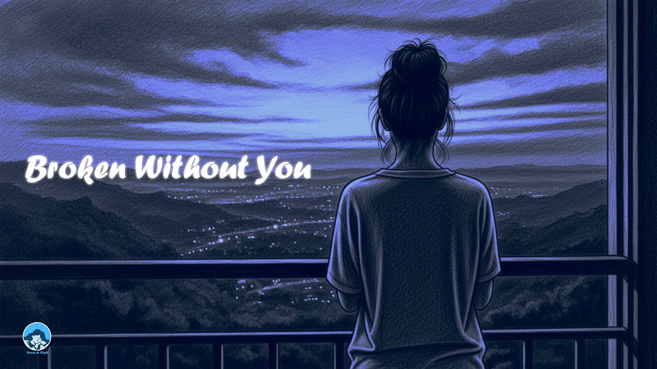 Broken Without You , Heartbreak and losing love, [Room at night]