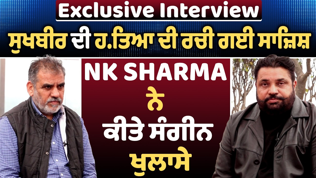 Exclusive Interview | ਸੁਖਬੀਰ ਦੀ ਹਤਿਆ ਦੀ ਰਚੀ ਗਈ ਸਾਜ਼ਿਸ਼ NK SHARMA ਨੇ ਕੀਤੇ ਸੰਗੀਨ ਖੁਲਾਸੇ
