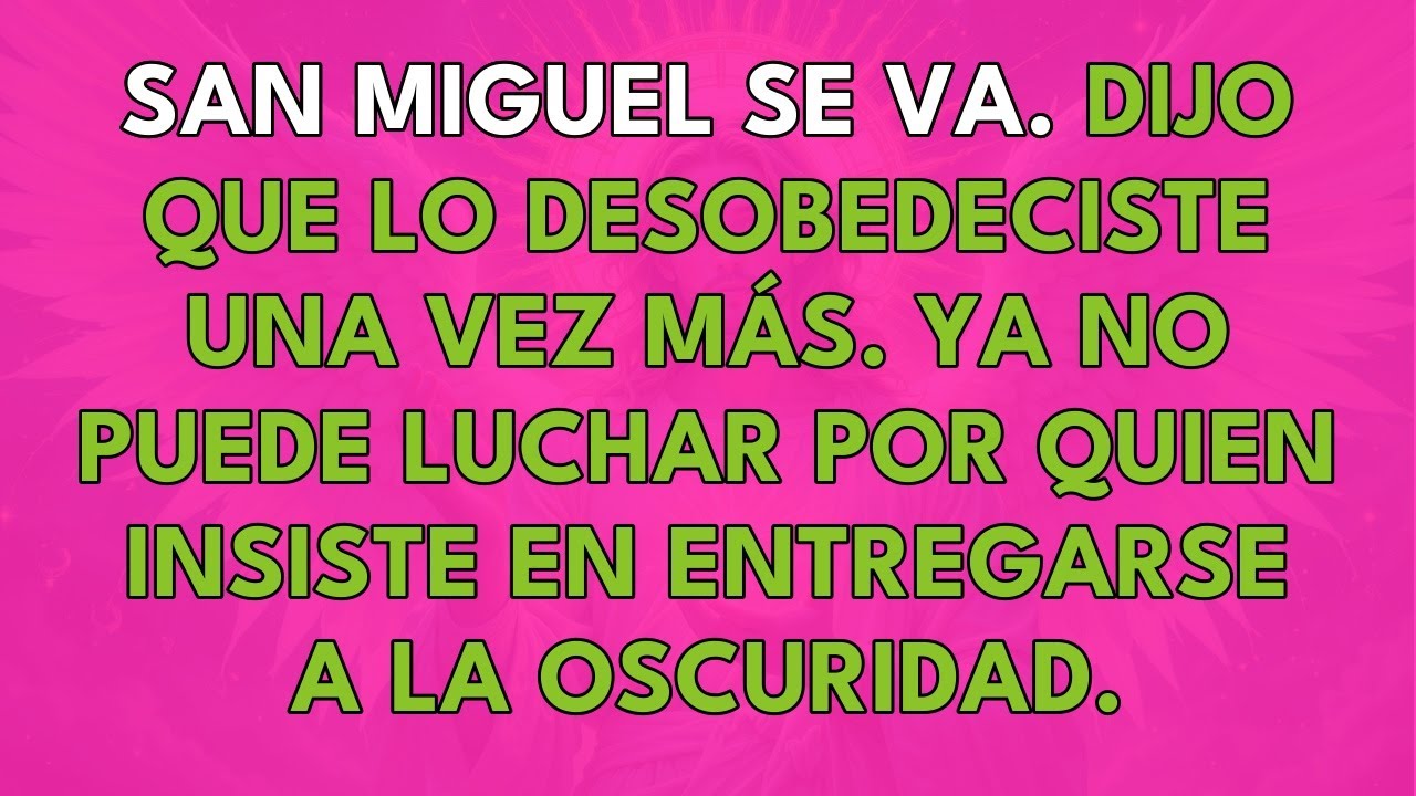 SAN MIGUEL SE VA. ÉL DIJO QUE LE DESOBEDECISTE UNA VEZ MÁS.